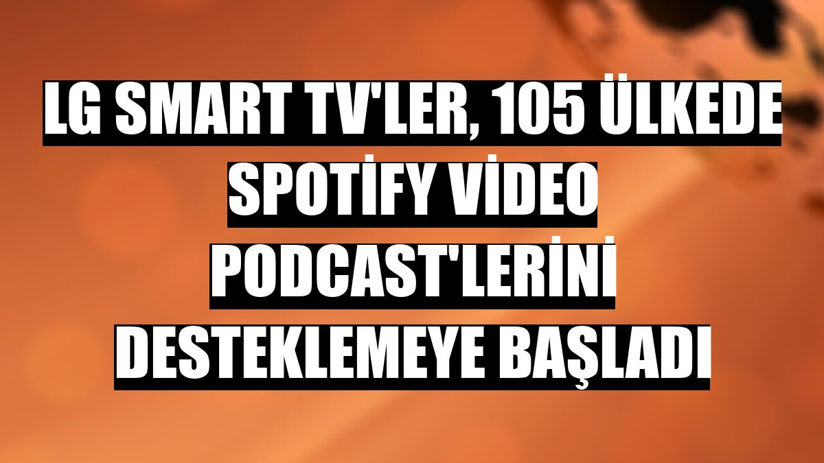 LG Smart TV'ler, 105 lkede Spotify video podcast'lerini desteklemeye balad